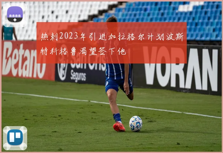 热刺2023年引进加拉格尔计划波斯特科格鲁渴望签下他