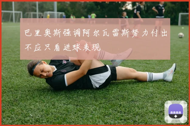 巴里奥斯强调阿尔瓦雷斯努力付出不应只看进球表现
