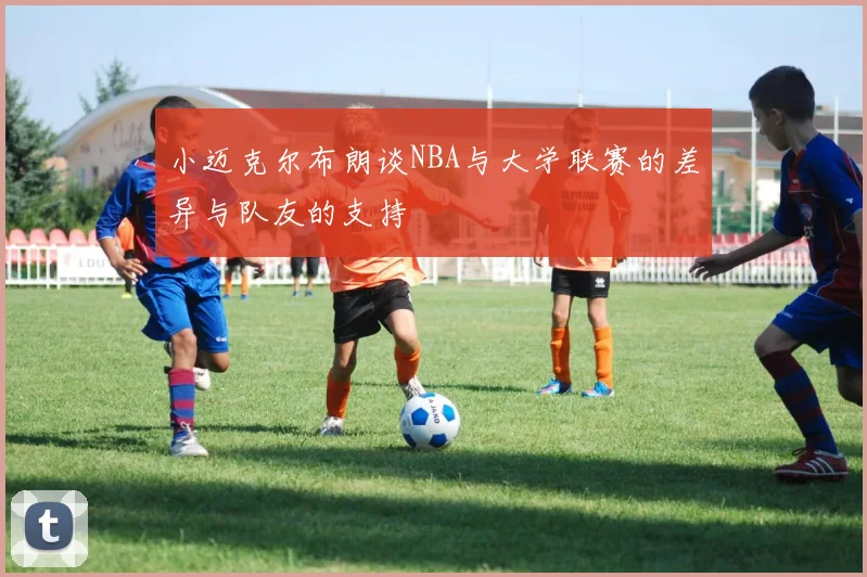 小迈克尔布朗谈NBA与大学联赛的差异与队友的支持