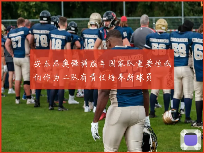 安东尼奥强调成年国家队重要性我们作为二队有责任培养新球员