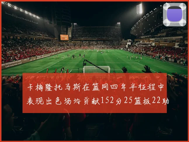 卡梅隆托马斯在篮网四年半征程中表现出色场均贡献152分25篮板22助攻