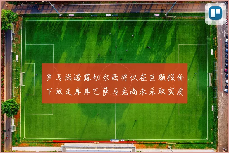 罗马诺透露切尔西将仅在巨额报价下放走库库巴萨马竞尚未采取实质行动